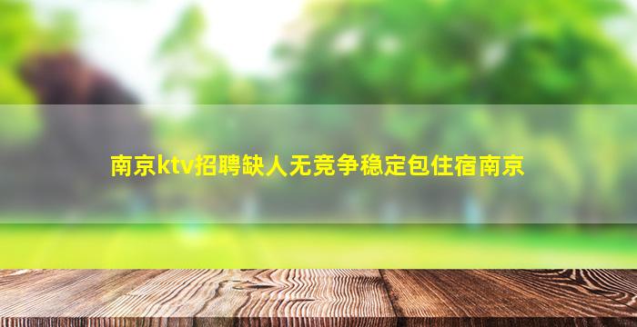 南京ktv招聘缺人无竞争稳定包住宿南京