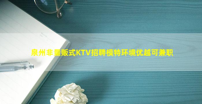 泉州非量贩式KTV招聘模特环境优越可兼职